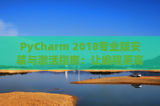 PyCharm 2018专业版安装与激活指南：让编程更高效